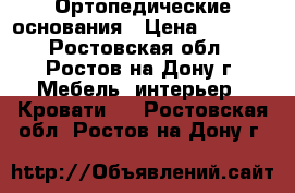 Ортопедические основания › Цена ­ 1 550 - Ростовская обл., Ростов-на-Дону г. Мебель, интерьер » Кровати   . Ростовская обл.,Ростов-на-Дону г.